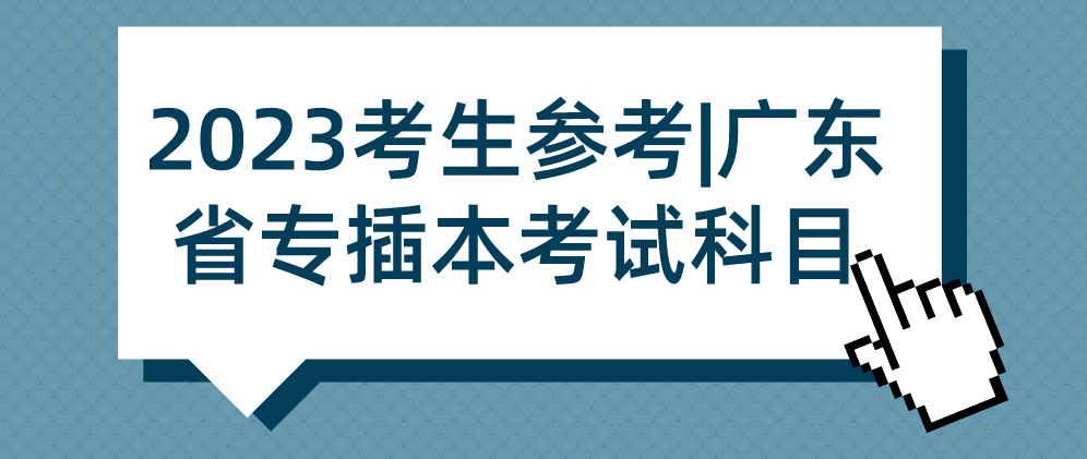 2023考生参考|广东省专插本考试科目