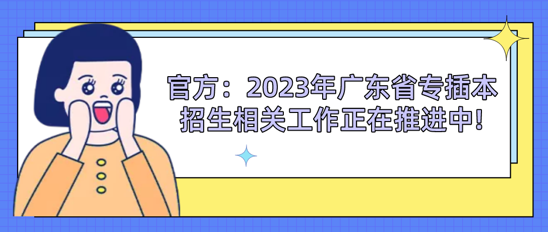 官方：2023年广东省专插本招生相关工作正在推进中!