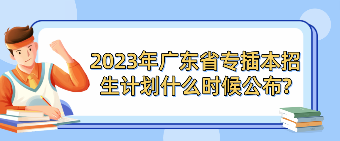 2023年广东省专插本招生计划什么时候公布?