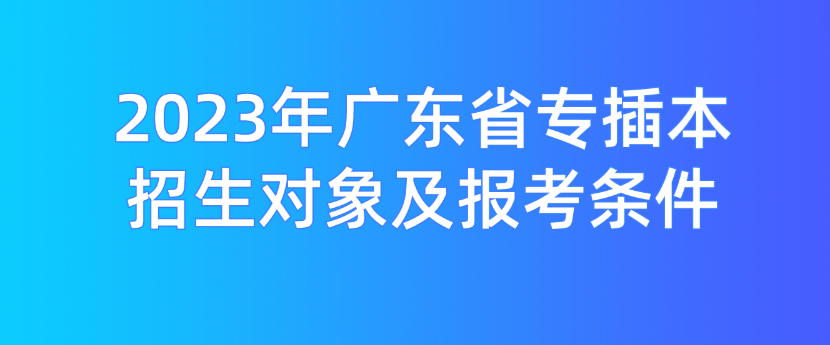 2023年广东省专插本招生对象及报考条件