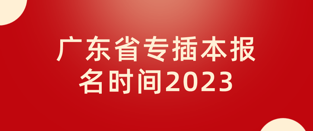 2023广东省专插本报名时间已公布！