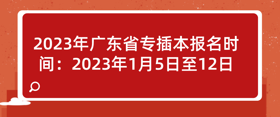 2023年广东省专插本报名时间：2023年1月5日至12日