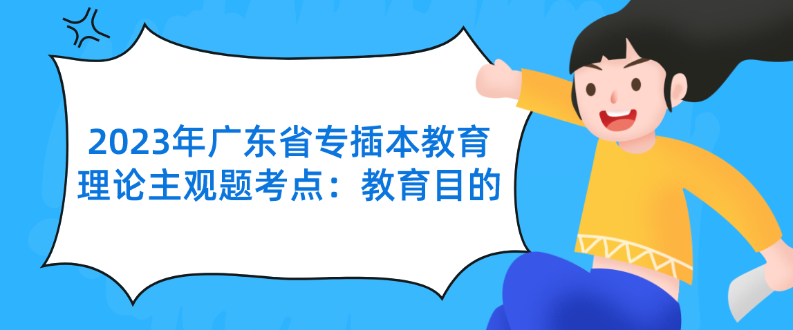 2023年广东省专插本教育理论主观题考点：教育目的