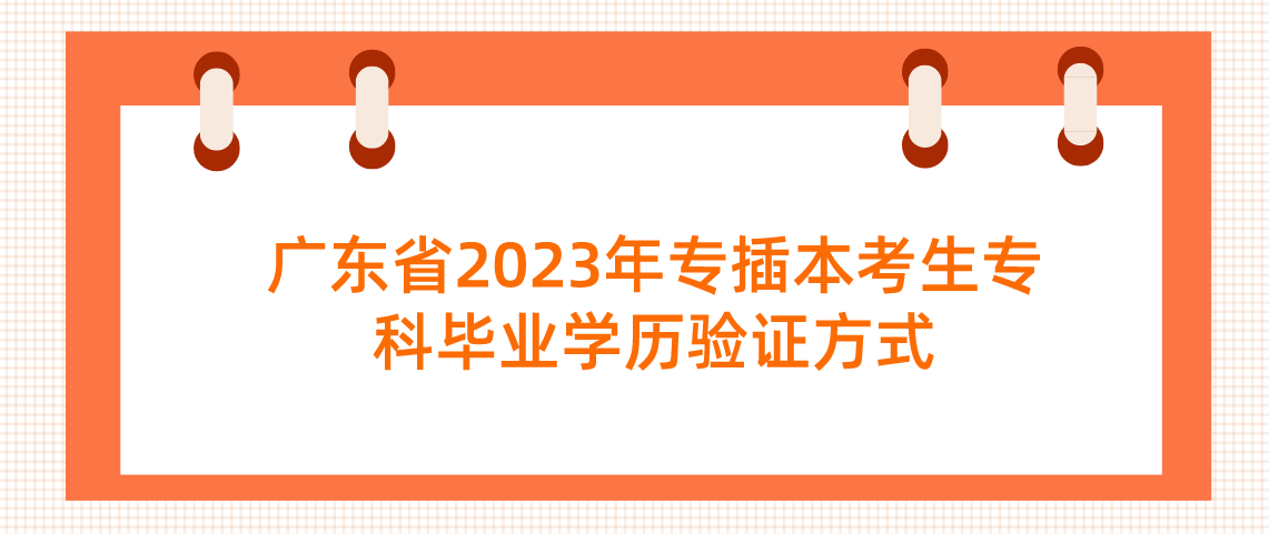 广东省2023年专插本考生专科毕业学历验证方式