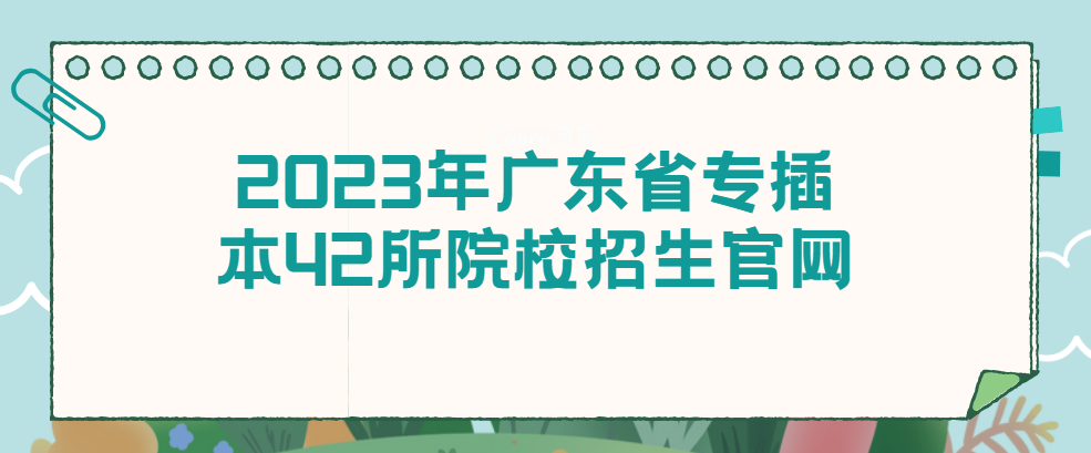 2023年广东省专插本42所院校招生官网