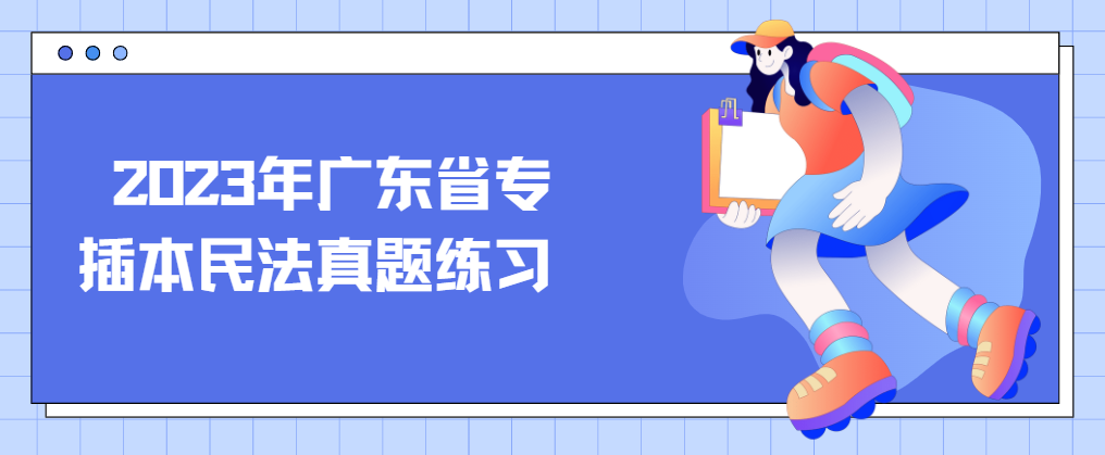 2023年广东省专插本民法真题练习第一期