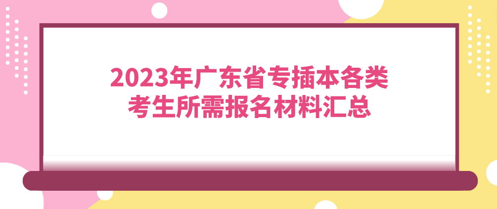 2023年广东省专插本各类考生所需报名材料汇总