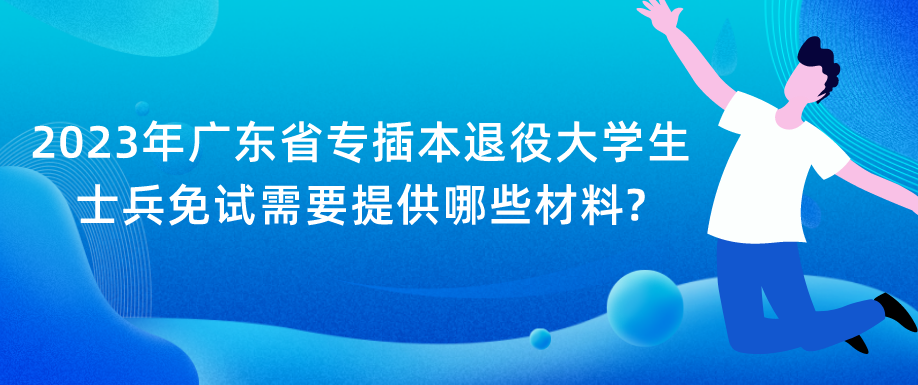 2023年广东省专插本退役大学生士兵免试需要提供哪些材料?