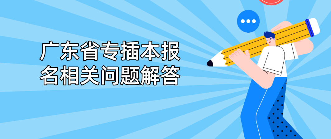 2023年广东省专插本报名时还未获得学历认证报告怎么办？等问题汇总