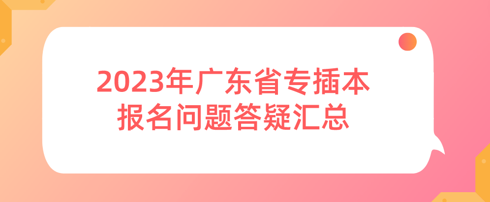 2023年广东省专插本报名问题答疑汇总