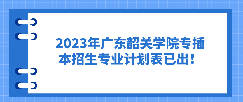 2023年广东韶关学院专插本招生专业计划表已出！