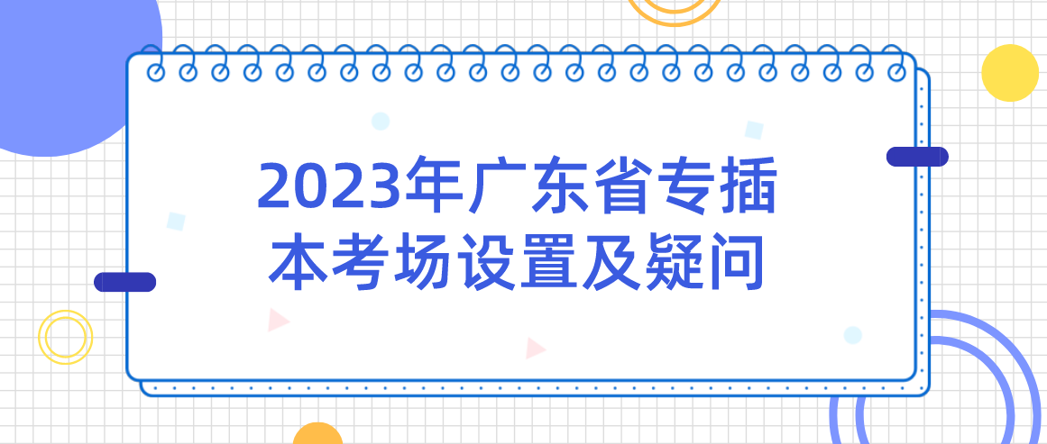 2023年广东省专插本考场设置及疑问