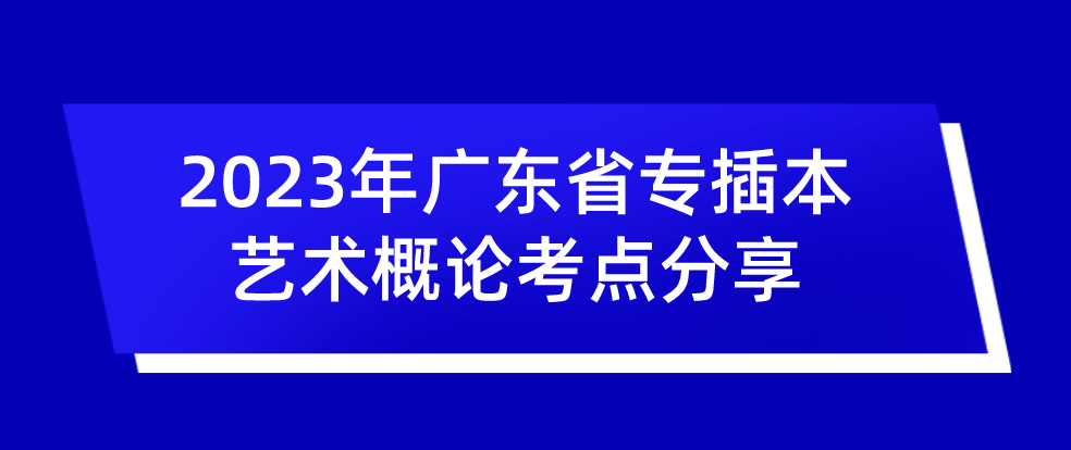 2023年广东省专插本艺术概论考点分享(2.15)