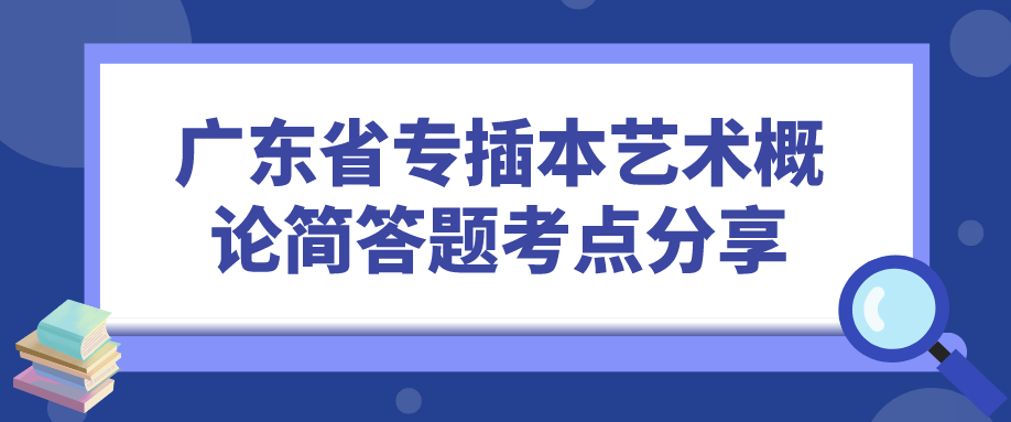 广东省专插本艺术概论简答题考点分享(2023.2.15)