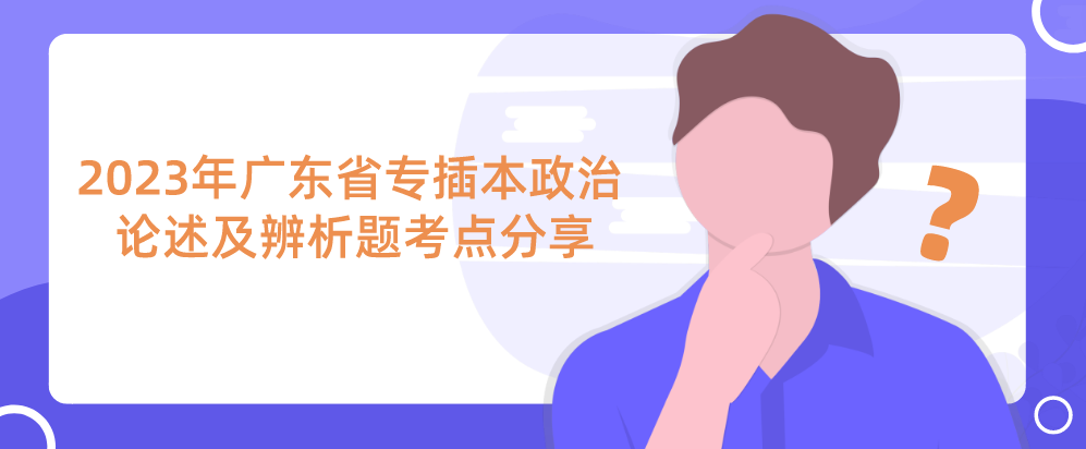 2023年广东省专插本政治论述及辨析题考点分享(2.16)