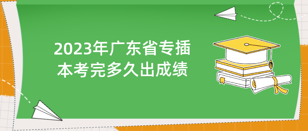 2023年广东省专插本考完多久出成绩