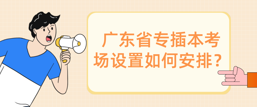 广东省专插本考场设置如何安排？