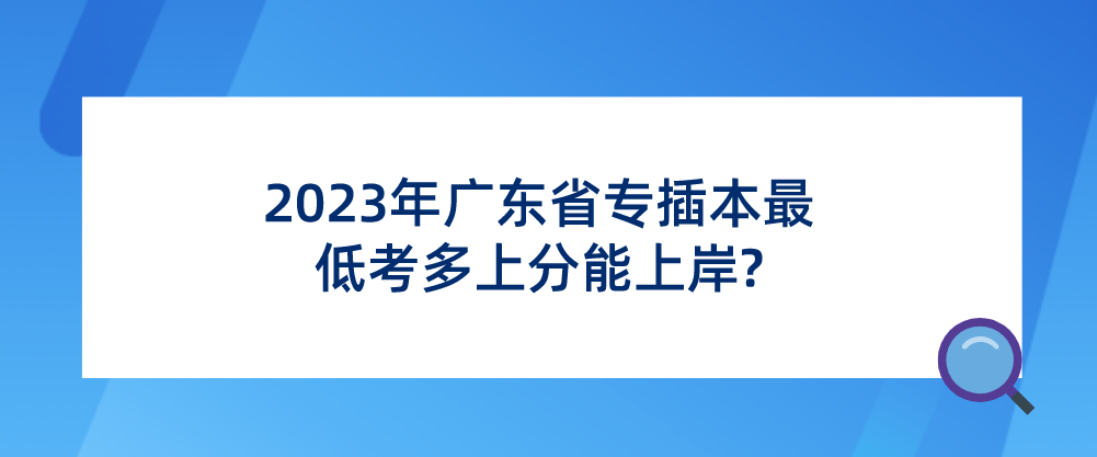 2023年广东省专插本最低考多上分能上岸?