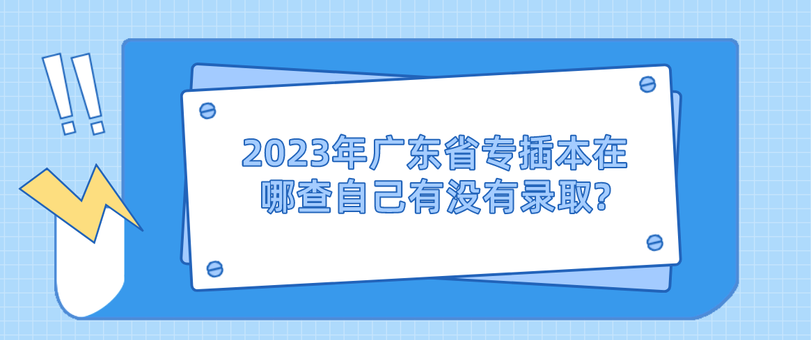 2023年广东省专插本在哪查自己有没有录取?