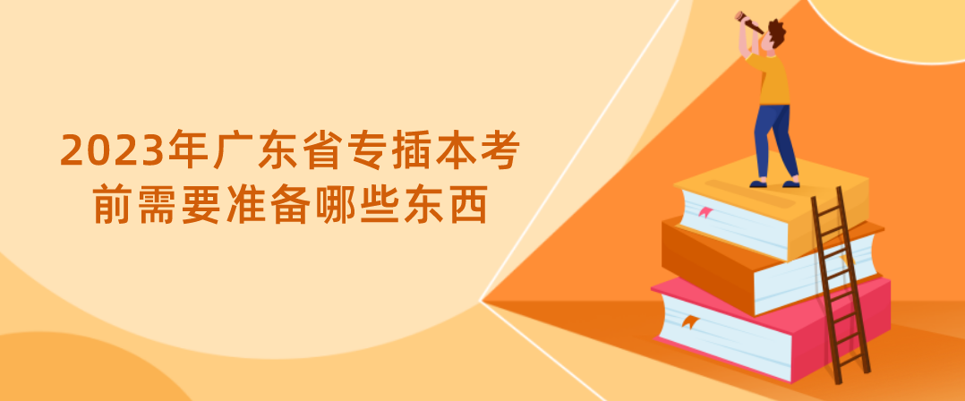 2023年广东省专插本考前需要准备哪些东西