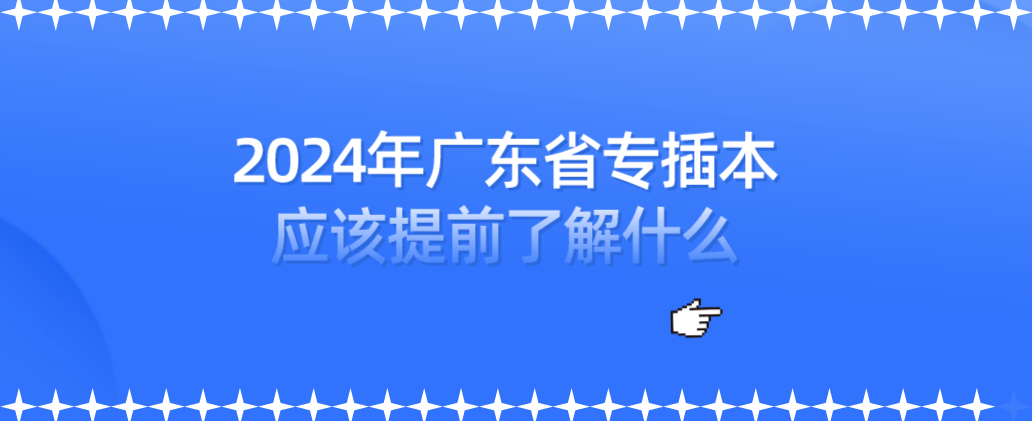 2024年广东省专插本应该提前了解什么