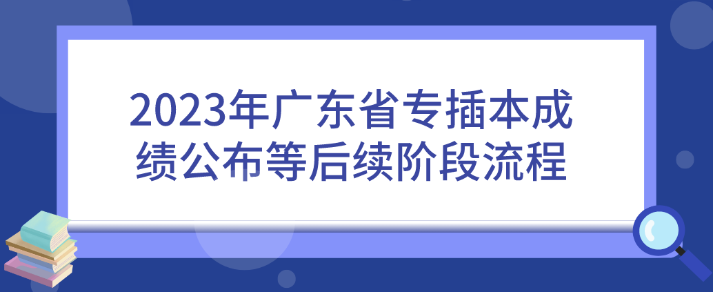 2023年广东省专插本成绩公布等后续阶段流程