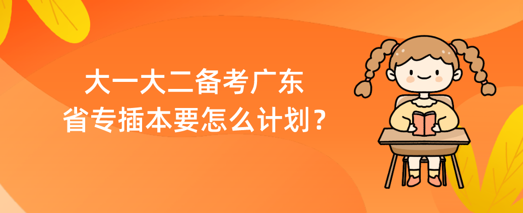 大一大二备考广东省专插本要怎么计划？