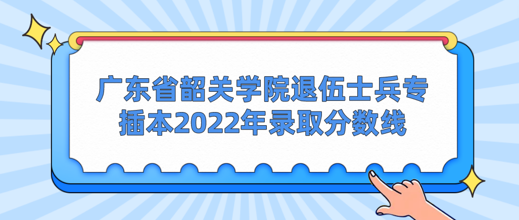 广东省韶关学院退伍士兵专插本2022年录取分数线
