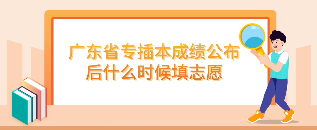 广东省专插本成绩公布后什么时候填志愿