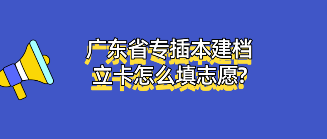 广东省专插本建档立卡怎么填志愿?