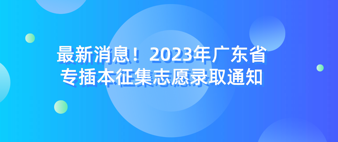 最新消息！2023年广东省专插本征集志愿录取通知