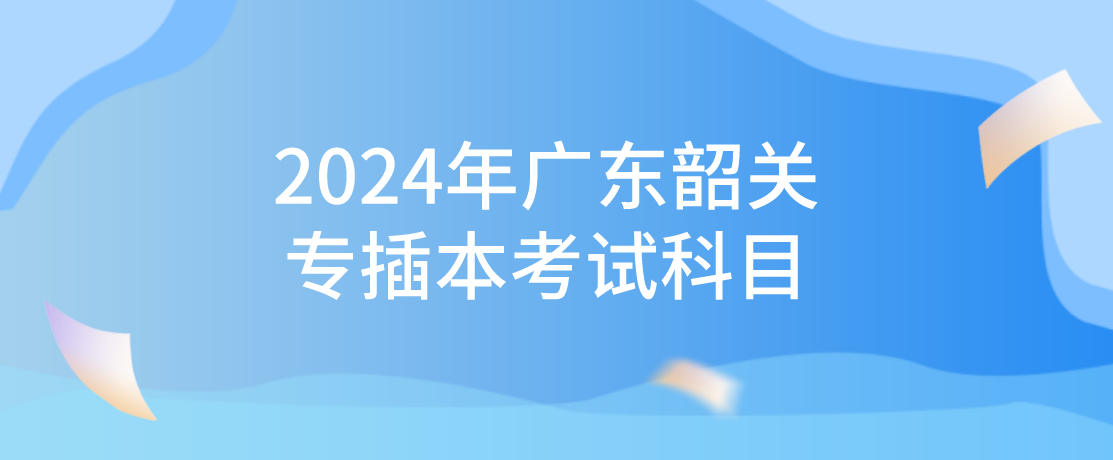 2024年广东韶关专插本考试科目