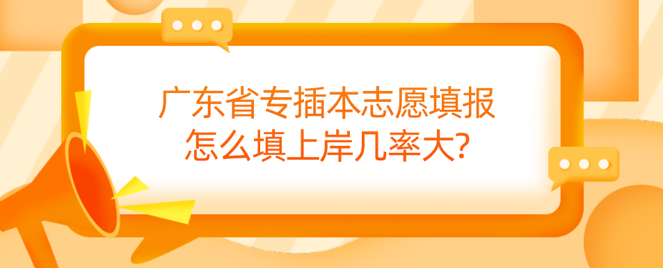 广东省专插本志愿填报怎么填上岸几率大?