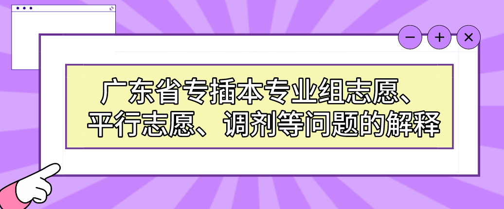 广东省专插本专业组志愿、平行志愿、调剂等问题的解释