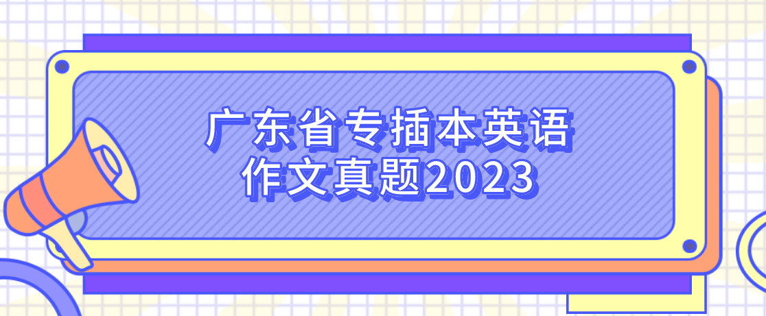 广东省专插本英语作文真题2023