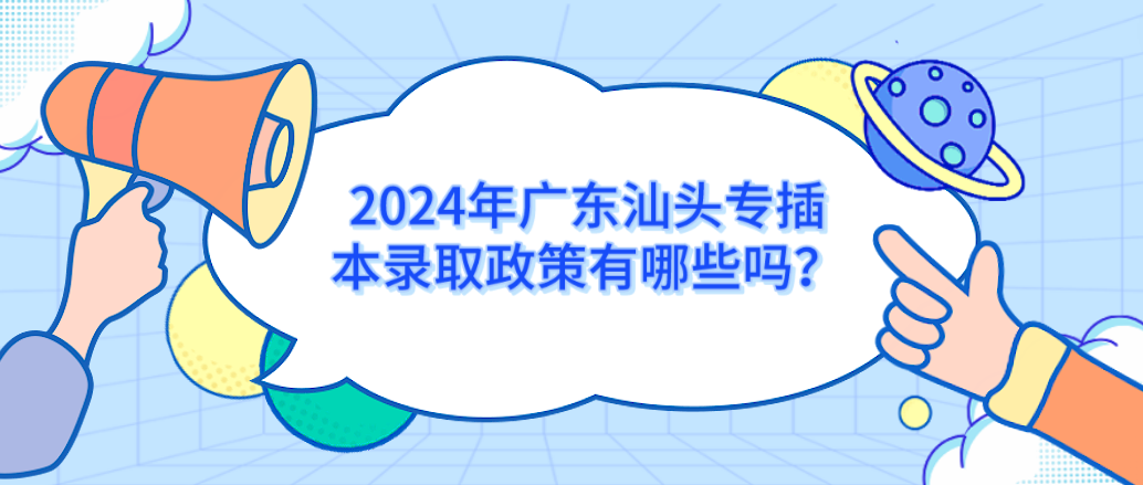 2024年广东汕头专插本录取政策有哪些吗？