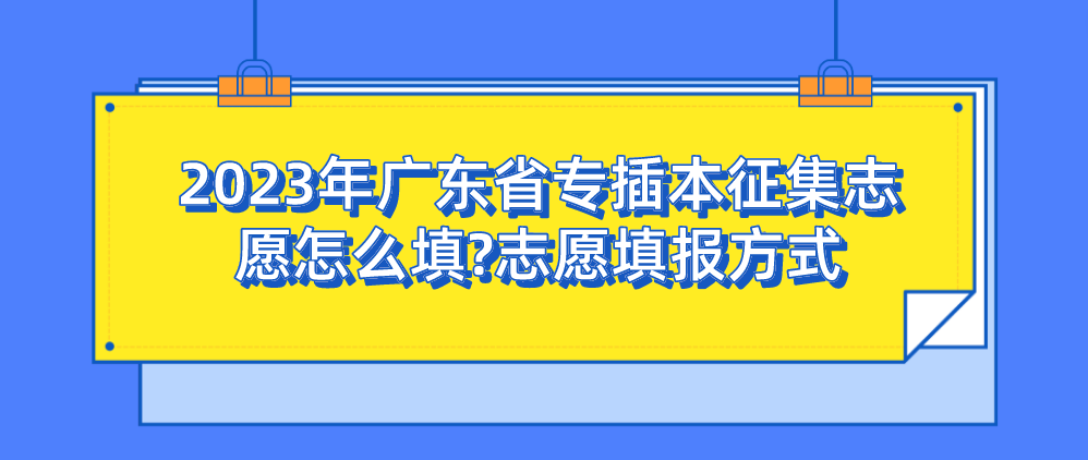 2023年广东省专插本征集志愿怎么填?志愿填报方式