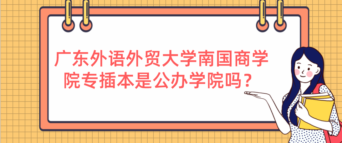 广东外语外贸大学南国商学院专插本是公办学院吗？