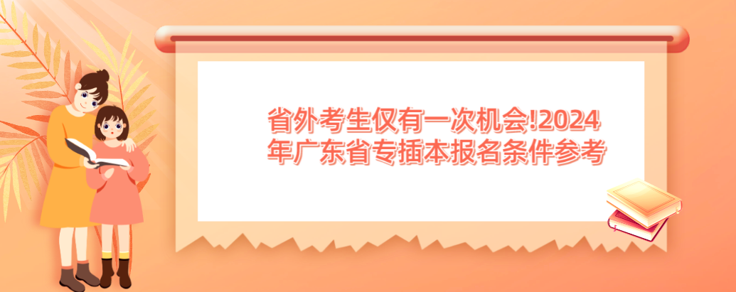 省外考生仅有一次机会!2024年广东省专插本报名条件参考