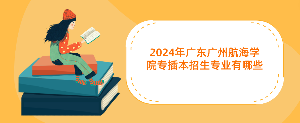 2024年广东广州航海学院专插本招生专业有哪些