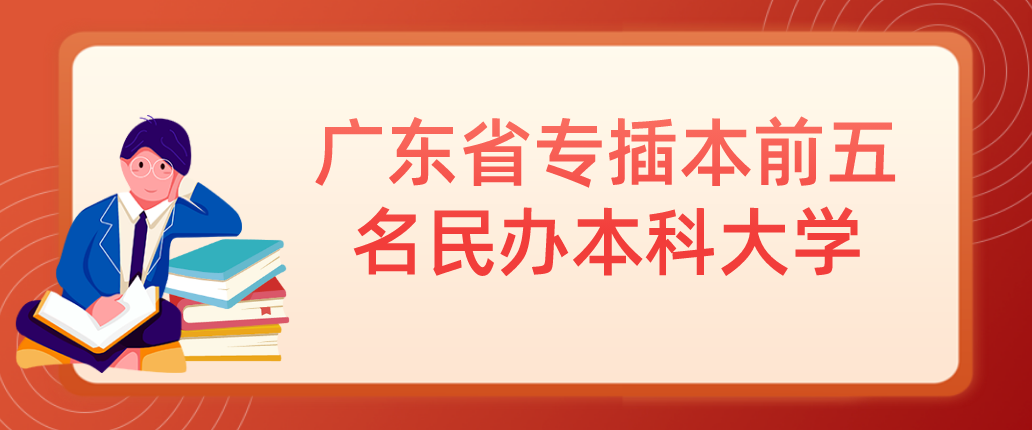 广东省专插本前五名民办本科大学