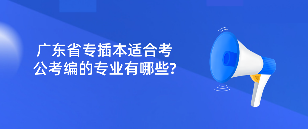 广东省专插本适合考公考编的专业有哪些?