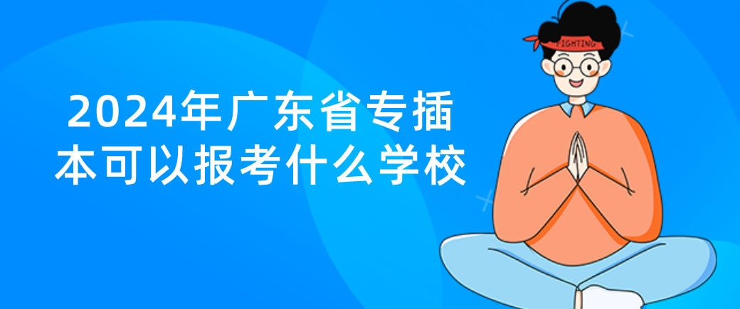 2024年广东省专插本可以报考什么学校