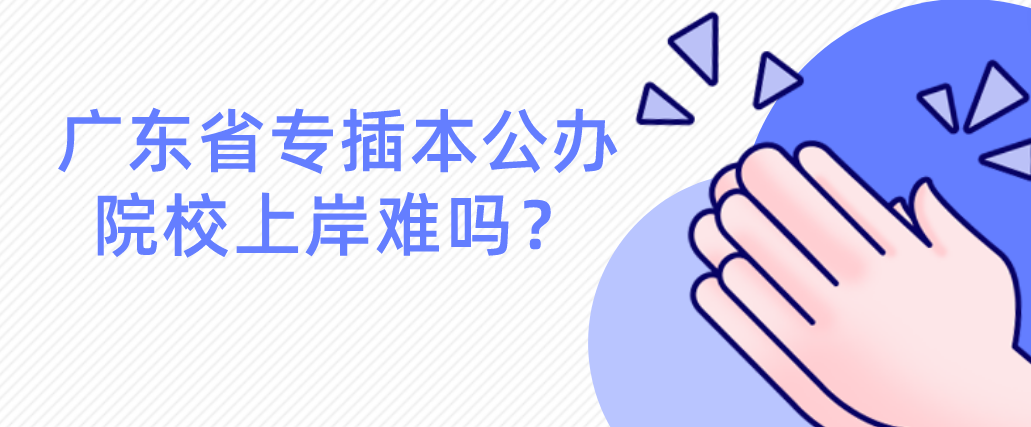 广东省专插本公办院校上岸难吗？