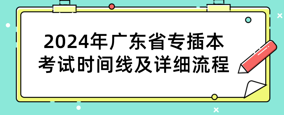 2024年广东省专插本考试时间线及详细流程