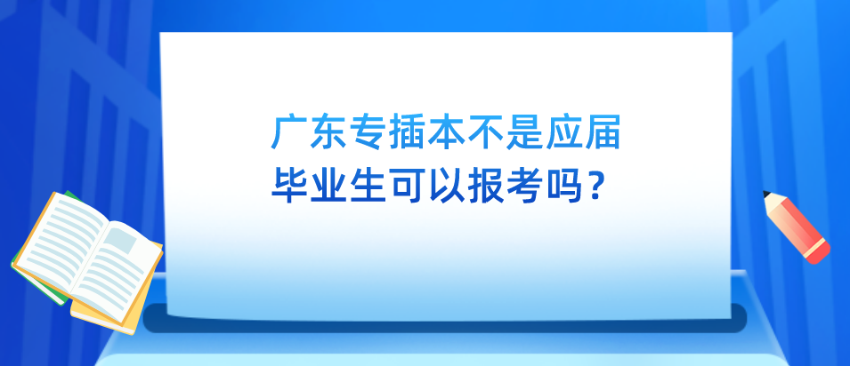 广东专插本不是应届毕业生可以报考吗？