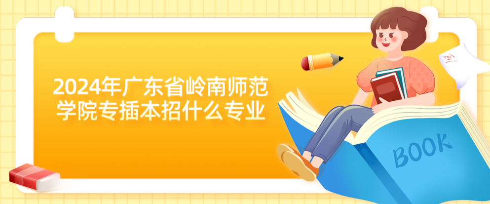 2024年广东省岭南师范学院专插本招什么专业