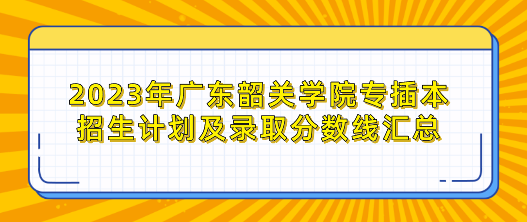 2023年广东韶关学院专插本招生计划及录取分数线汇总