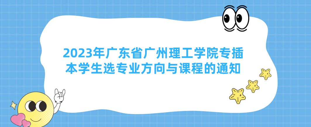 2023年广东省广州理工学院专插本学生选专业方向与课程的通知