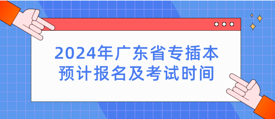 2024年广东省专插本预计报名及考试时间